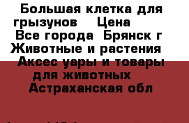 Большая клетка для грызунов  › Цена ­ 500 - Все города, Брянск г. Животные и растения » Аксесcуары и товары для животных   . Астраханская обл.